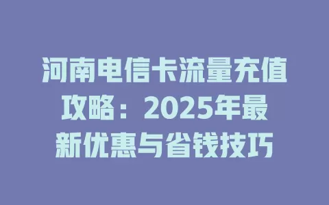 河南电信卡流量充值攻略：2025年最新优惠与省钱技巧