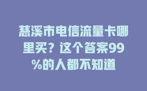 慈溪市电信流量卡哪里买？这个答案99%的人都不知道