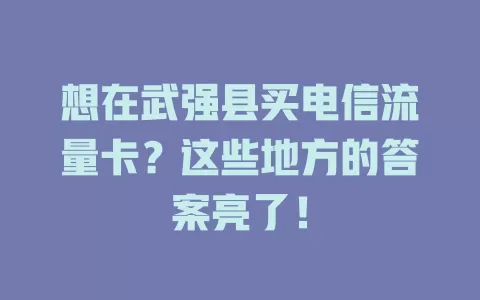 想在武强县买电信流量卡？这些地方的答案亮了！