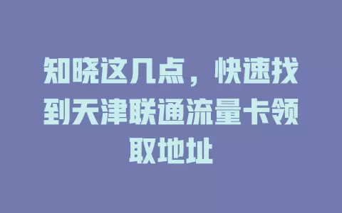 知晓这几点，快速找到天津联通流量卡领取地址
