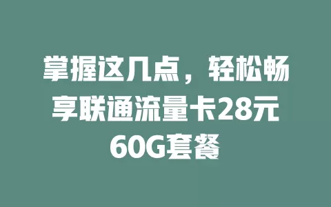 掌握这几点，轻松畅享联通流量卡28元60G套餐