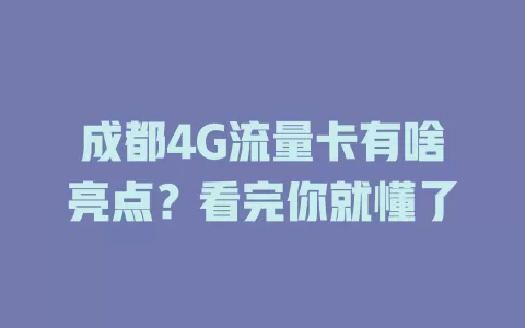 成都4G流量卡有啥亮点？看完你就懂了