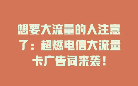 想要大流量的人注意了:超燃电信大流量卡广告词来袭!
