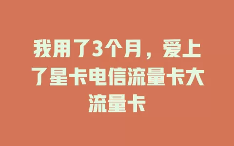 我用了3个月，爱上了星卡电信流量卡大流量卡