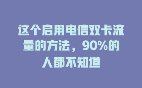 这个启用电信双卡流量的方法,90%的人都不知道