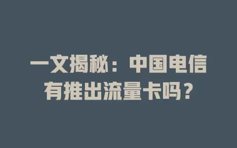 一文揭秘：中国电信有推出流量卡吗？