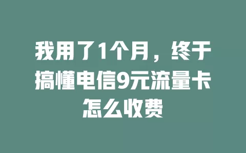 我用了1个月，终于搞懂电信9元流量卡怎么收费