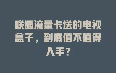 联通流量卡送的电视盒子，到底值不值得入手？
