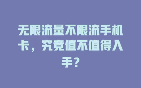 无限流量不限流手机卡，究竟值不值得入手？