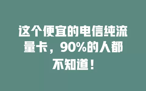 这个便宜的电信纯流量卡，90%的人都不知道！