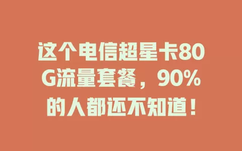 这个电信超星卡80G流量套餐，90%的人都还不知道！