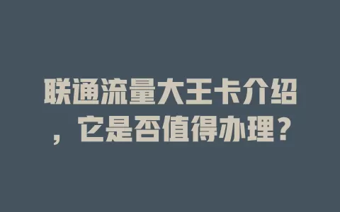 联通流量大王卡介绍，它是否值得办理？