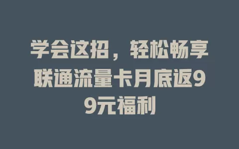学会这招，轻松畅享联通流量卡月底返99元福利