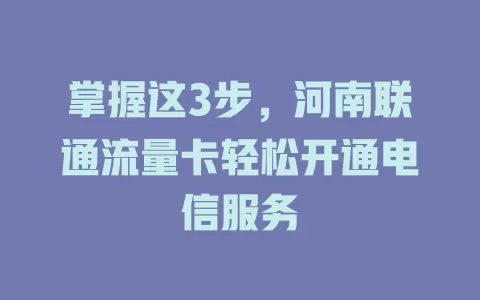 掌握这3步，河南联通流量卡轻松开通电信服务
