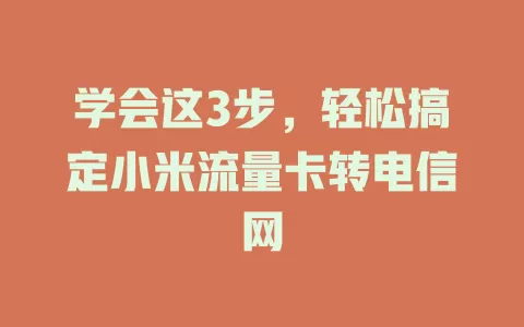 学会这3步，轻松搞定小米流量卡转电信网