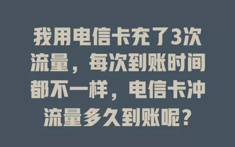 我用电信卡充了3次流量，每次到账时间都不一样，电信卡冲流量多久到账呢？
