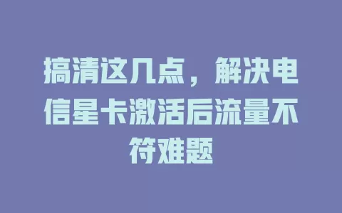 搞清这几点，解决电信星卡激活后流量不符难题
