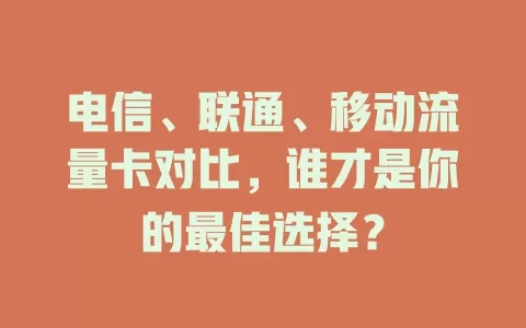 电信、联通、移动流量卡对比，谁才是你的最佳选择？