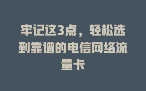 牢记这3点，轻松选到靠谱的电信网络流量卡
