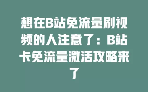 想在B站免流量刷视频的人注意了：B站卡免流量激活攻略来了