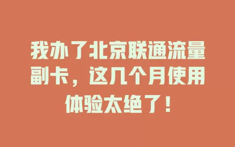 我办了北京联通流量副卡，这几个月使用体验太绝了！
