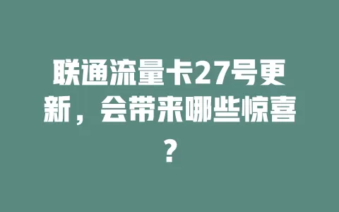 联通流量卡27号更新，会带来哪些惊喜？