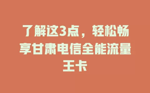 了解这3点，轻松畅享甘肃电信全能流量王卡