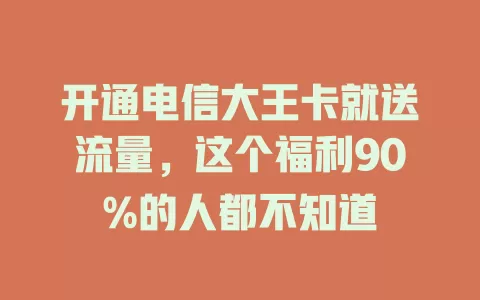 开通电信大王卡就送流量，这个福利90%的人都不知道