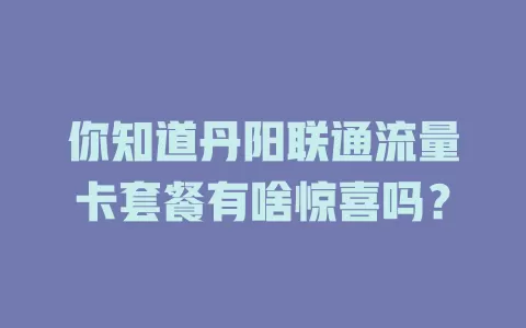 你知道丹阳联通流量卡套餐有啥惊喜吗？