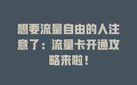 想要流量自由的人注意了：流量卡开通攻略来啦！