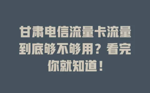 甘肃电信流量卡流量到底够不够用？看完你就知道！