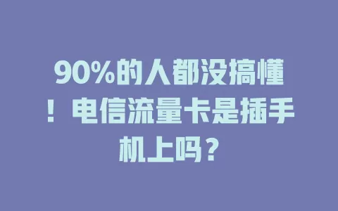 90%的人都没搞懂！电信流量卡是插手机上吗？