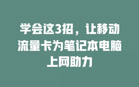 学会这3招，让移动流量卡为笔记本电脑上网助力