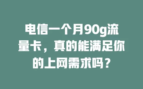 电信一个月90g流量卡，真的能满足你的上网需求吗？