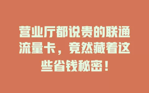营业厅都说贵的联通流量卡，竟然藏着这些省钱秘密！