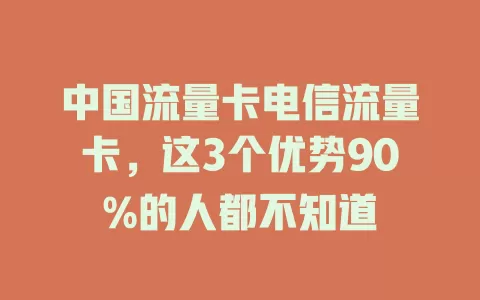 中国流量卡电信流量卡，这3个优势90%的人都不知道