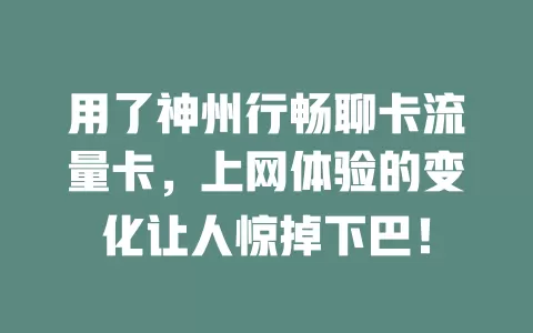 用了神州行畅聊卡流量卡，上网体验的变化让人惊掉下巴！