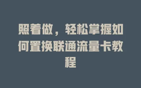 照着做，轻松掌握如何置换联通流量卡教程