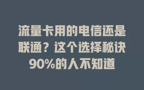 流量卡用的电信还是联通？这个选择秘诀90%的人不知道