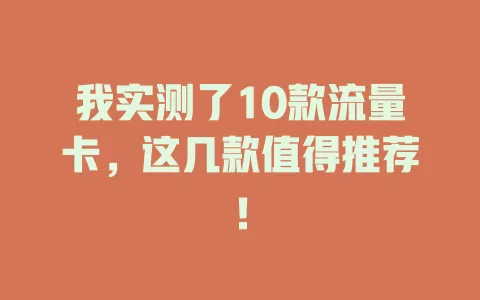 我实测了10款流量卡,这几款值得推荐!