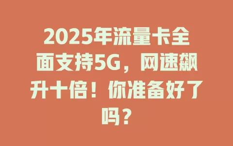 2025年流量卡全面支持5G，网速飙升十倍！你准备好了吗？
