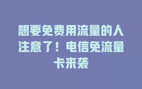 想要免费用流量的人注意了！电信免流量卡来袭