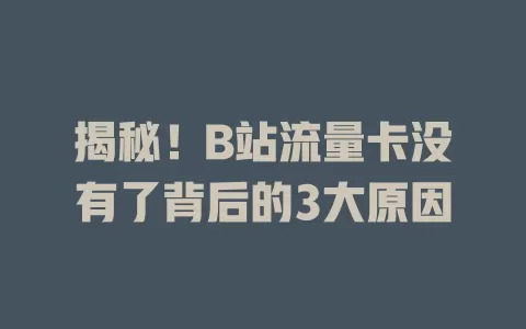 揭秘！B站流量卡没有了背后的3大原因