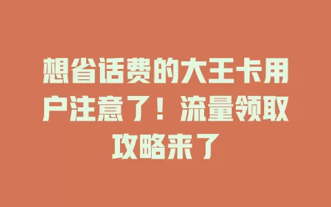 想省话费的大王卡用户注意了！流量领取攻略来了