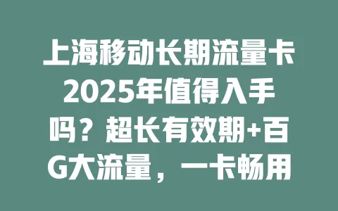 上海移动长期流量卡2025年值得入手吗？超长有效期+百G大流量，一卡畅用无忧！