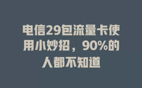 电信29包流量卡使用小妙招，90%的人都不知道