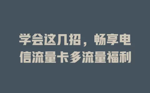学会这几招，畅享电信流量卡多流量福利