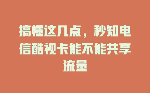搞懂这几点，秒知电信酷视卡能不能共享流量