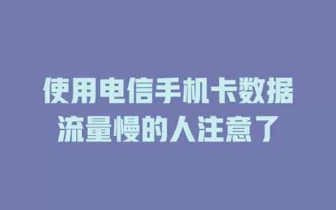 使用电信手机卡数据流量慢的人注意了