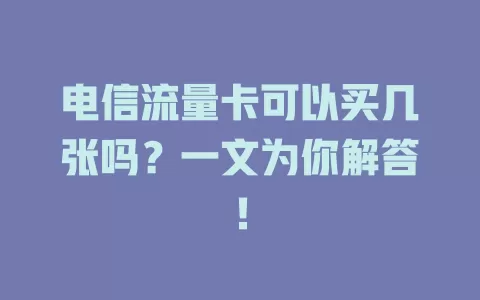 电信流量卡可以买几张吗？一文为你解答！